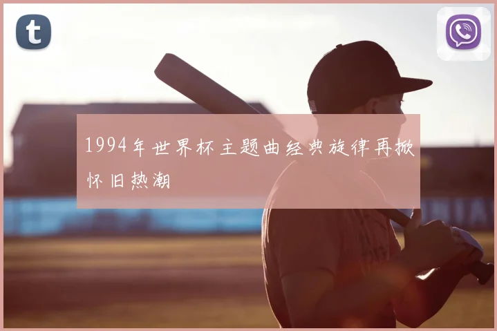1994年世界杯主题曲经典旋律再掀怀旧热潮