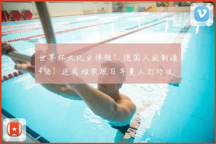 世界杯大比分惨败!德国人就制造4场!还有谁敢跟日耳曼人打对攻