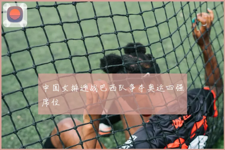 中国女排迎战巴西队争夺奥运四强席位