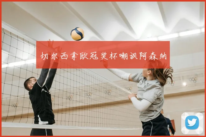 切尔西拿欧冠奖杯嘲讽阿森纳