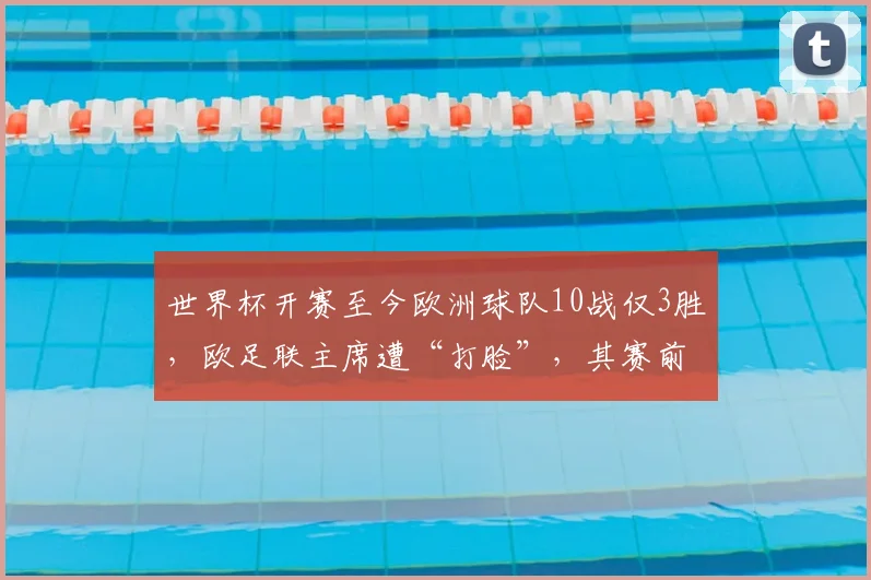 世界杯开赛至今欧洲球队10战仅3胜，欧足联主席遭“打脸”，其赛前称扩军让世界杯“很无趣，完全没有看点”