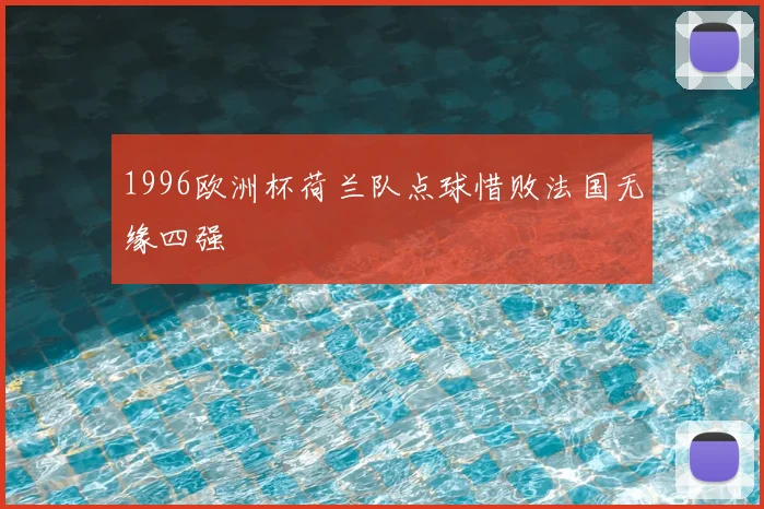 1996欧洲杯荷兰队点球惜败法国无缘四强