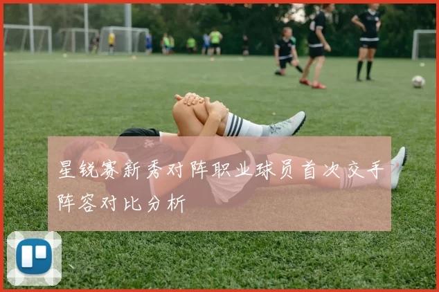 星锐赛新秀对阵职业球员首次交手阵容对比分析