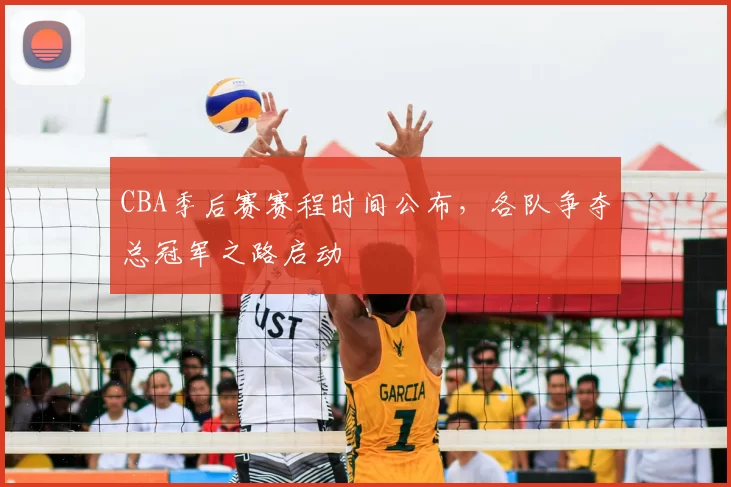 CBA季后赛赛程时间公布，各队争夺总冠军之路启动