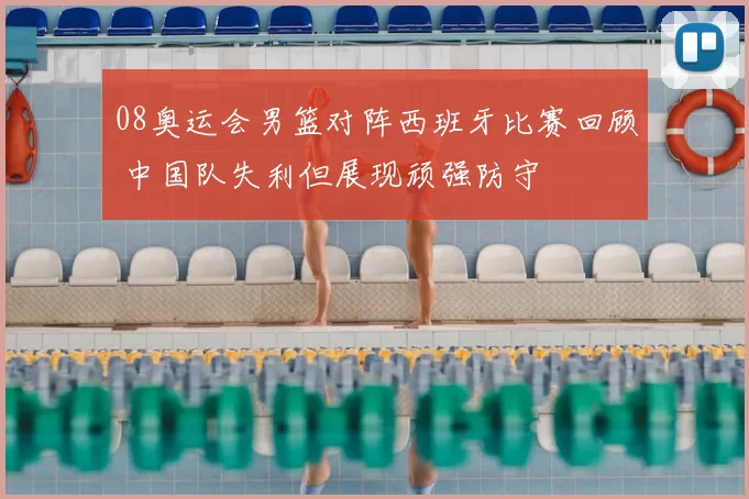 08奥运会男篮对阵西班牙比赛回顾 中国队失利但展现顽强防守