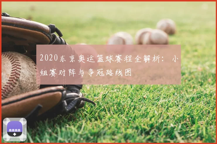 2020东京奥运篮球赛程全解析：小组赛对阵与争冠路线图