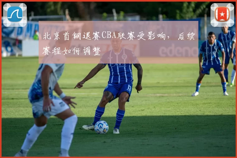 北京首钢退赛CBA联赛受影响，后续赛程如何调整