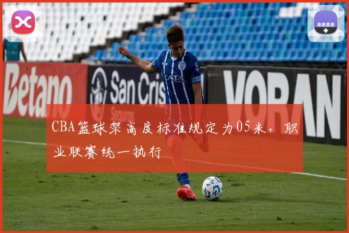 CBA篮球架高度标准规定为05米,职业联赛统一执行