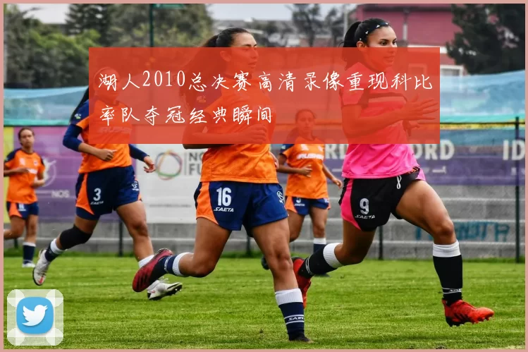 湖人2010总决赛高清录像重现科比率队夺冠经典瞬间