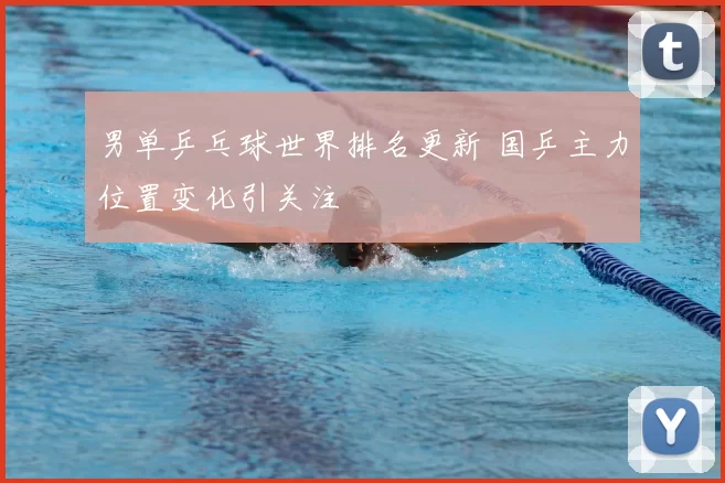 男单乒乓球世界排名更新 国乒主力位置变化引关注