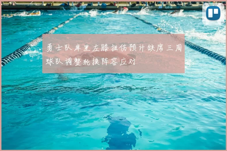 勇士队库里左膝扭伤预计缺席三周球队调整轮换阵容应对