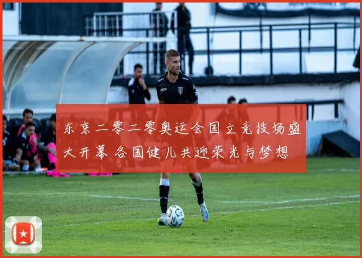 东京二零二零奥运会国立竞技场盛大开幕 各国健儿共迎荣光与梦想