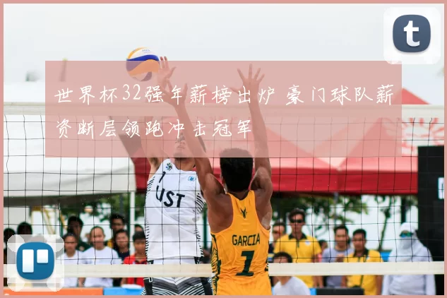 世界杯32强年薪榜出炉 豪门球队薪资断层领跑冲击冠军