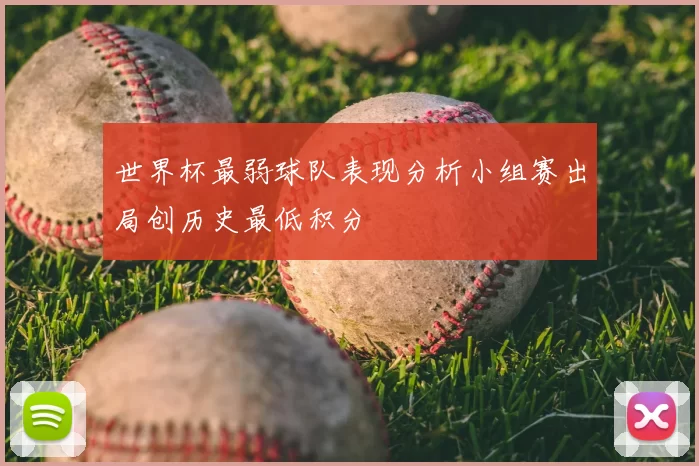 世界杯最弱球队表现分析小组赛出局创历史最低积分