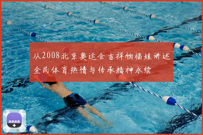 从2008北京奥运会吉祥物福娃讲述全民体育热情与传承精神永续