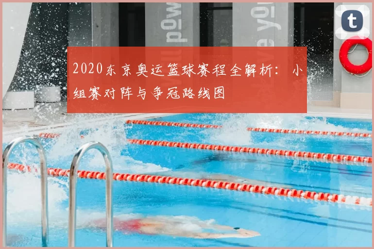 2020东京奥运篮球赛程全解析：小组赛对阵与争冠路线图