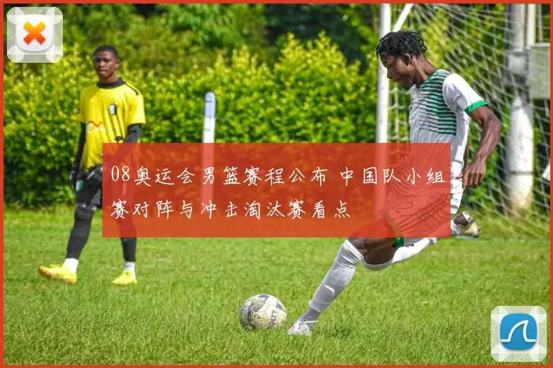 08奥运会男篮赛程公布 中国队小组赛对阵与冲击淘汰赛看点