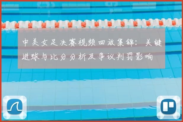 中美女足决赛视频回放集锦：关键进球与比分分析及争议判罚影响