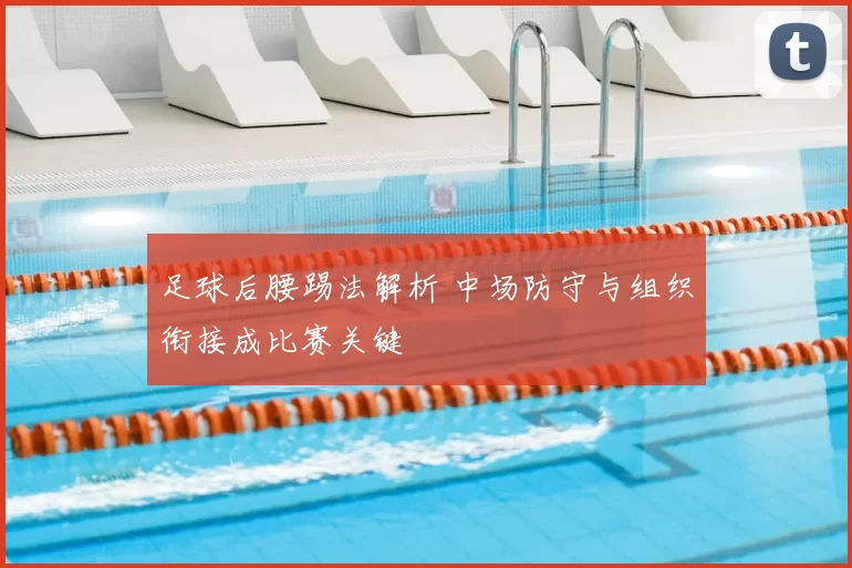 足球后腰踢法解析 中场防守与组织衔接成比赛关键