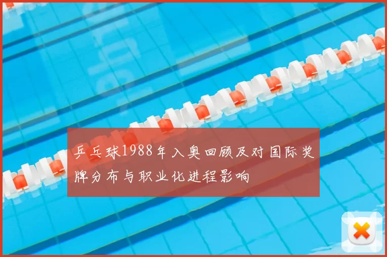 乒乓球1988年入奥回顾及对国际奖牌分布与职业化进程影响