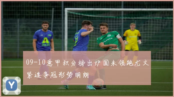 09-10意甲积分榜出炉国米领跑尤文紧追争冠形势明朗