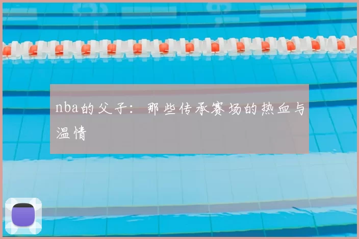 nba的父子：那些传承赛场的热血与温情
