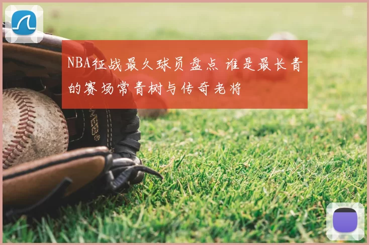 NBA征战最久球员盘点 谁是最长青的赛场常青树与传奇老将