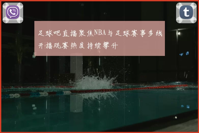 足球吧直播聚焦NBA与足球赛事多线开播观赛热度持续攀升