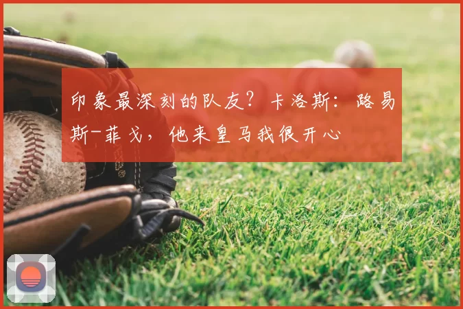 印象最深刻的队友？卡洛斯：路易斯-菲戈，他来皇马我很开心