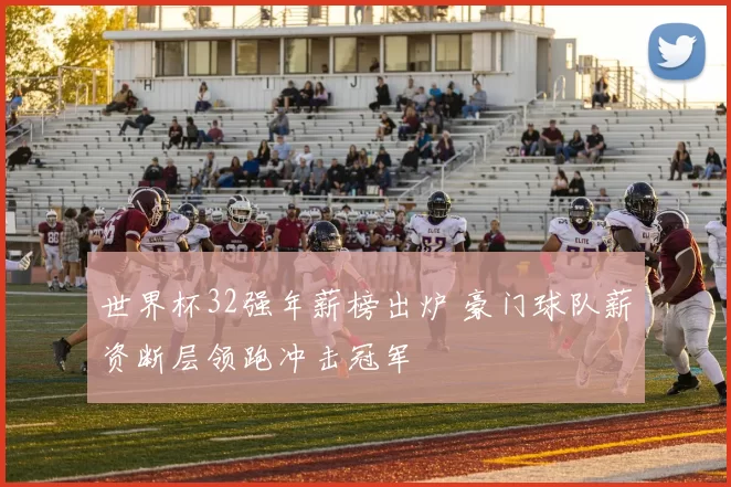 世界杯32强年薪榜出炉 豪门球队薪资断层领跑冲击冠军