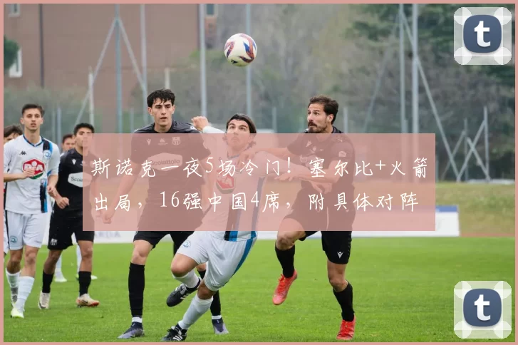 斯诺克一夜5场冷门！塞尔比+火箭出局，16强中国4席，附具体对阵