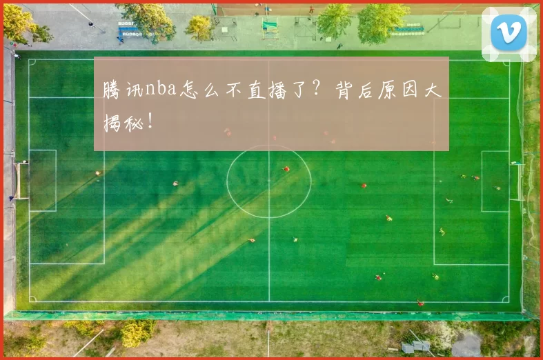 腾讯nba怎么不直播了？背后原因大揭秘！