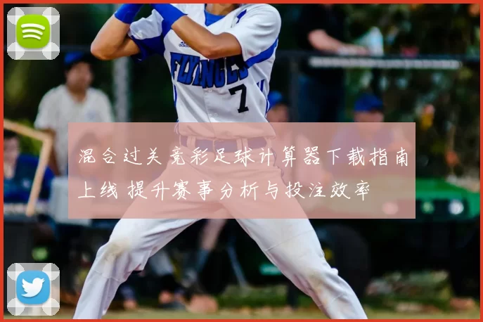 混合过关竞彩足球计算器下载指南上线 提升赛事分析与投注效率