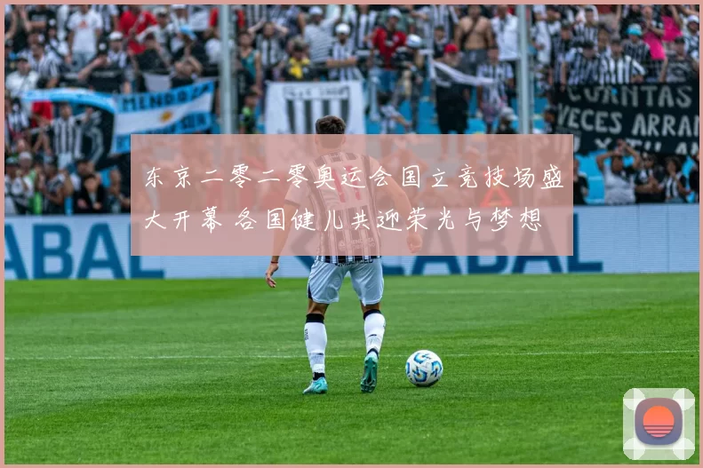 东京二零二零奥运会国立竞技场盛大开幕 各国健儿共迎荣光与梦想