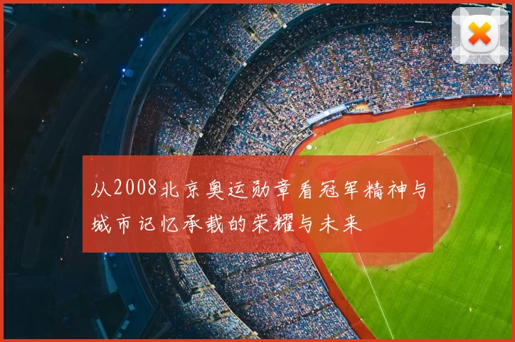 从2008北京奥运勋章看冠军精神与城市记忆承载的荣耀与未来