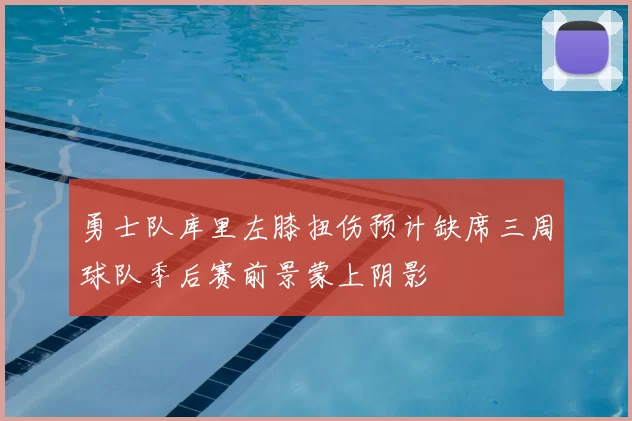 勇士队库里左膝扭伤预计缺席三周球队季后赛前景蒙上阴影