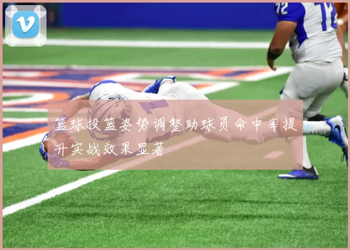 篮球投篮姿势调整助球员命中率提升实战效果显著