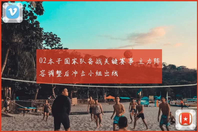 02本子国家队备战关键赛事 主力阵容调整后冲击小组出线